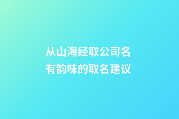 从山海经取公司名 有韵味的取名建议-第1张-公司起名-玄机派